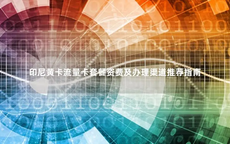 印尼黄卡流量卡套餐资费及办理渠道推荐指南