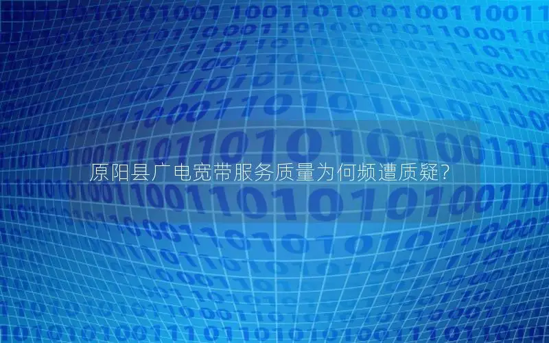 原阳县广电宽带服务质量为何频遭质疑？
