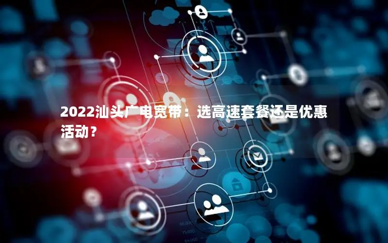 2022汕头广电宽带：选高速套餐还是优惠活动？