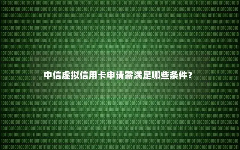 中信虚拟信用卡申请需满足哪些条件？