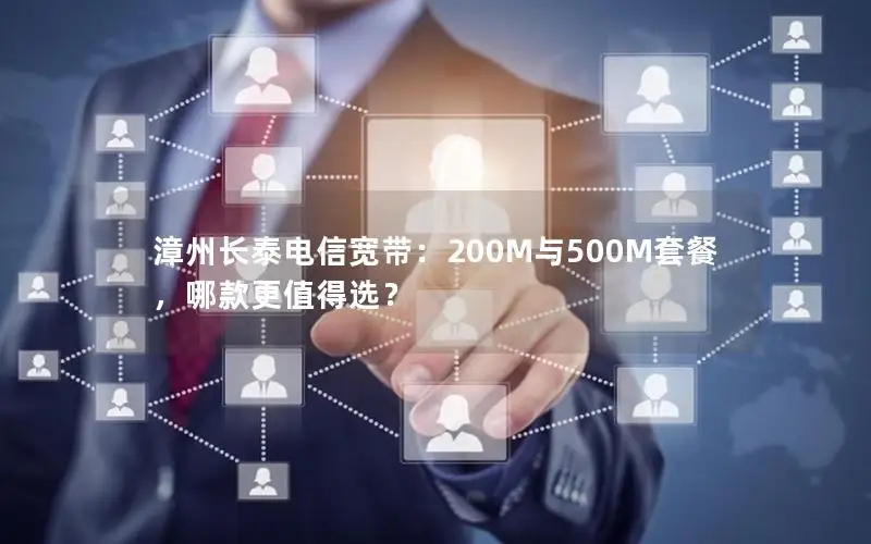 漳州长泰电信宽带：200M与500M套餐，哪款更值得选？