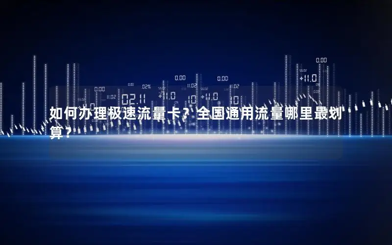 如何办理极速流量卡？全国通用流量哪里最划算？