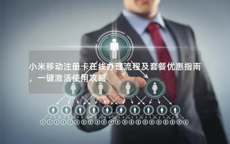 小米移动注册卡在线办理流程及套餐优惠指南，一键激活使用攻略