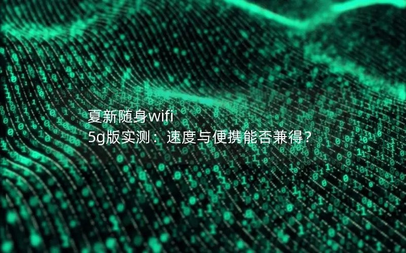 夏新随身wifi 5g版实测：速度与便携能否兼得？