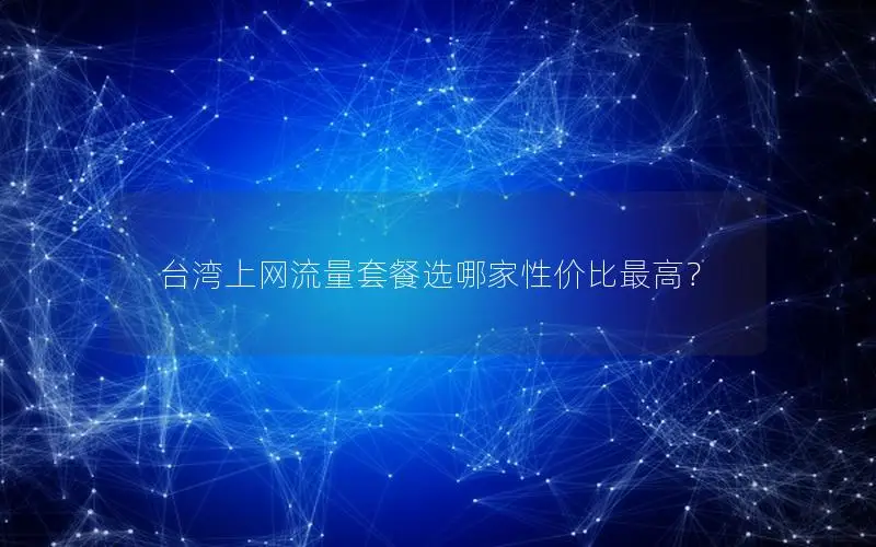 台湾上网流量套餐选哪家性价比最高？