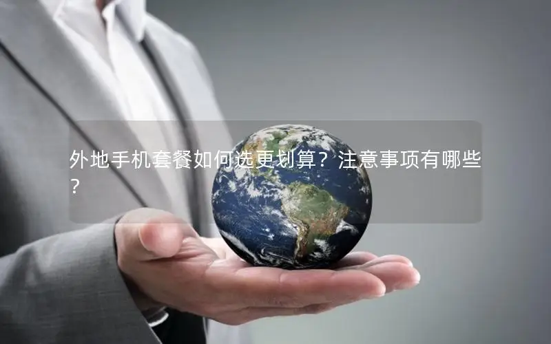外地手机套餐如何选更划算？注意事项有哪些？