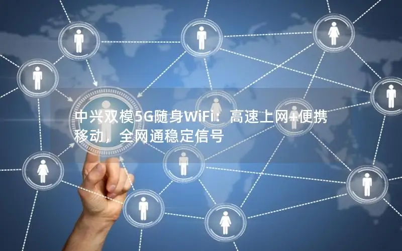中兴双模5G随身WiFi：高速上网+便携移动，全网通稳定信号