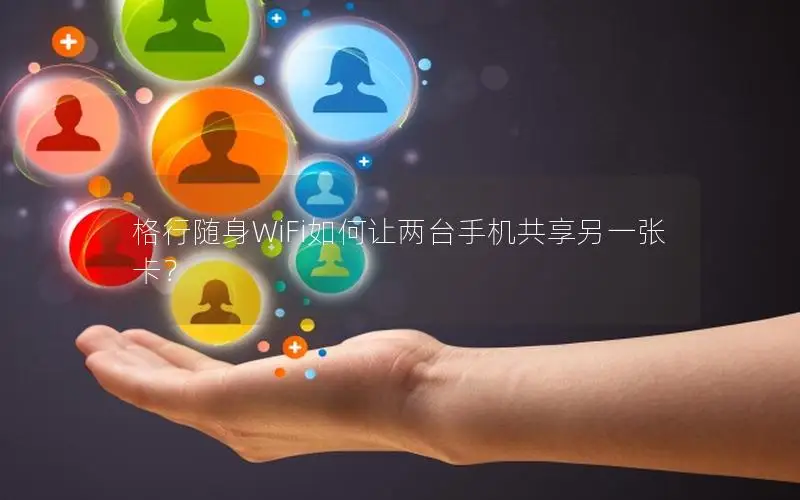 格行随身WiFi如何让两台手机共享另一张卡？