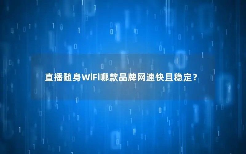 直播随身WiFi哪款品牌网速快且稳定？