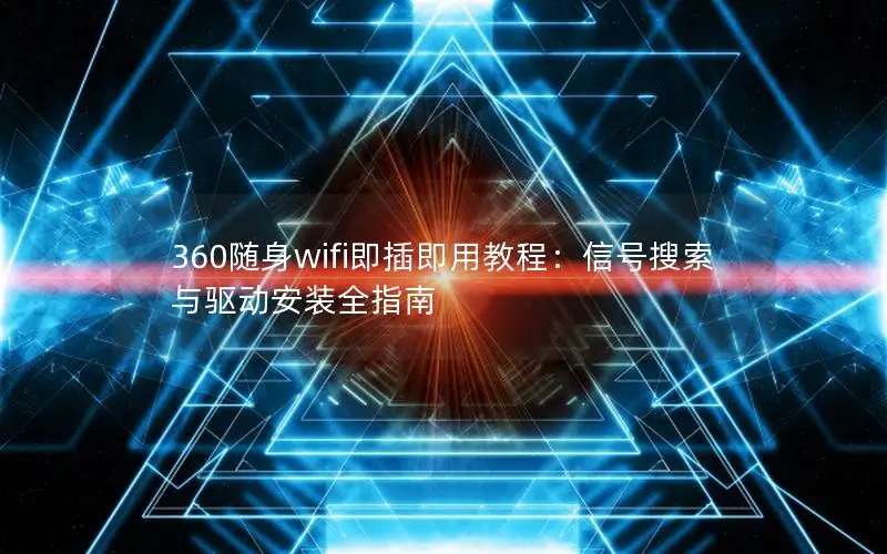 360随身wifi即插即用教程：信号搜索与驱动安装全指南