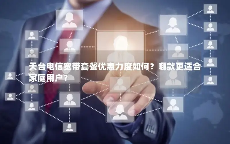 天台电信宽带套餐优惠力度如何？哪款更适合家庭用户？