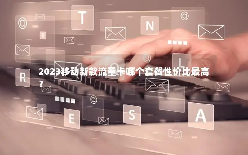 2023移动新款流量卡哪个套餐性价比最高？