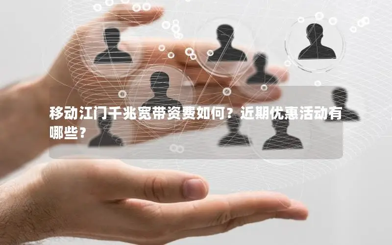 移动江门千兆宽带资费如何？近期优惠活动有哪些？