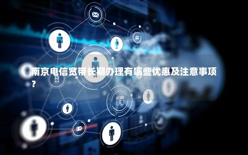 南京电信宽带长期办理有哪些优惠及注意事项？