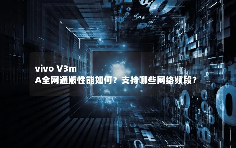 vivo V3m A全网通版性能如何？支持哪些网络频段？