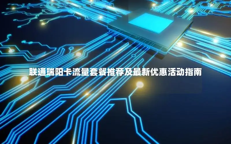 联通瑞阳卡流量套餐推荐及最新优惠活动指南