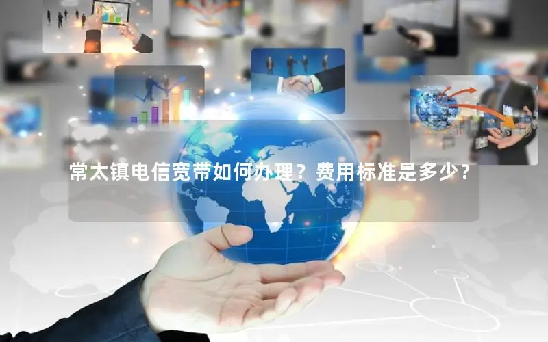 常太镇电信宽带如何办理？费用标准是多少？