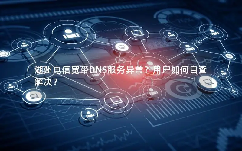 湖州电信宽带DNS服务异常？用户如何自查解决？