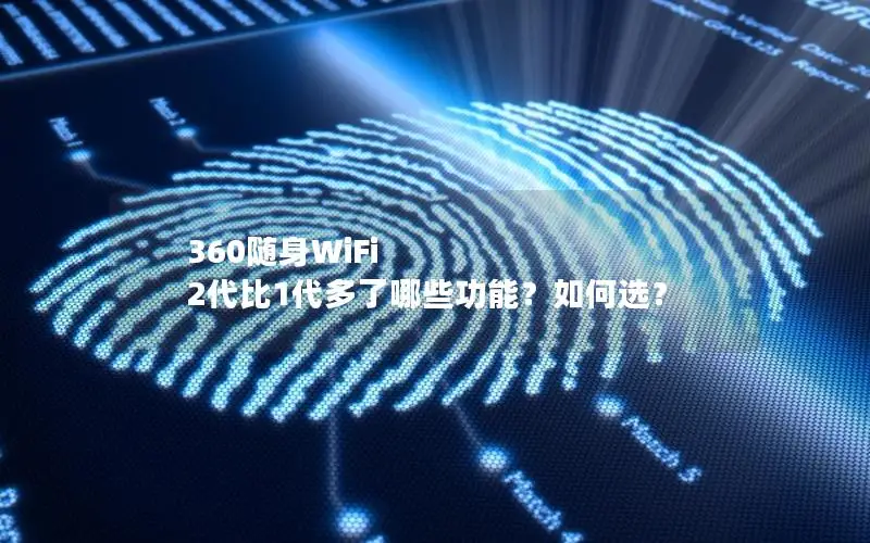 360随身WiFi 2代比1代多了哪些功能？如何选？