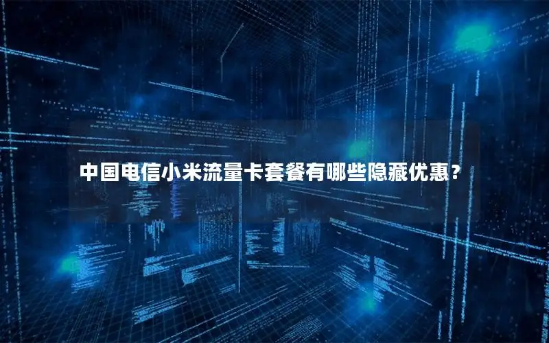 中国电信小米流量卡套餐有哪些隐藏优惠？