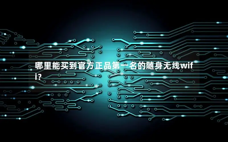 哪里能买到官方正品第一名的随身无线wifi？
