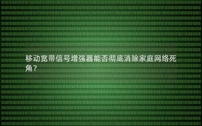 移动宽带信号增强器能否彻底消除家庭网络死角？