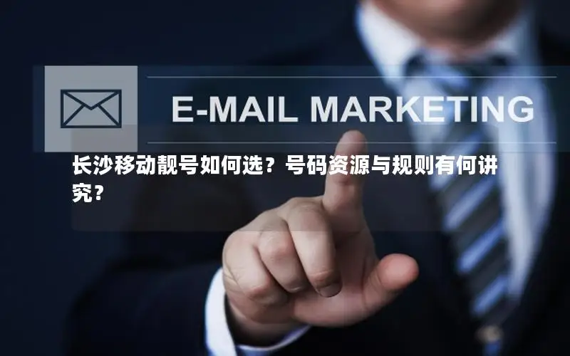 长沙移动靓号如何选？号码资源与规则有何讲究？