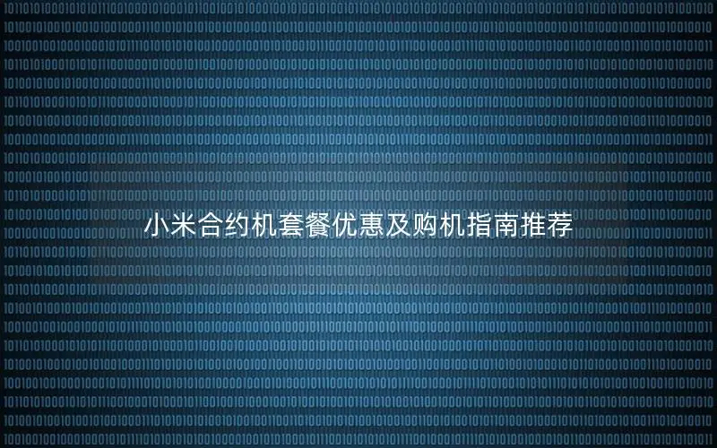 小米合约机套餐优惠及购机指南推荐