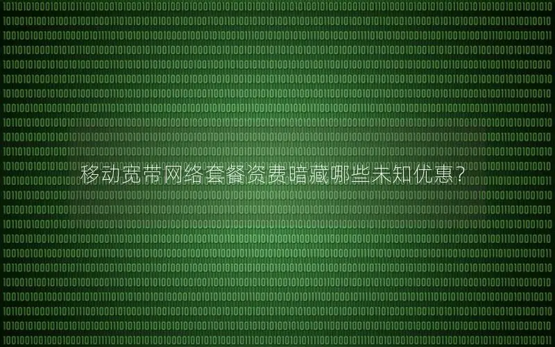 移动宽带网络套餐资费暗藏哪些未知优惠？
