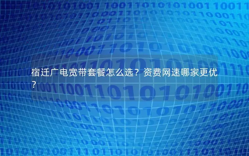 宿迁广电宽带套餐怎么选？资费网速哪家更优？