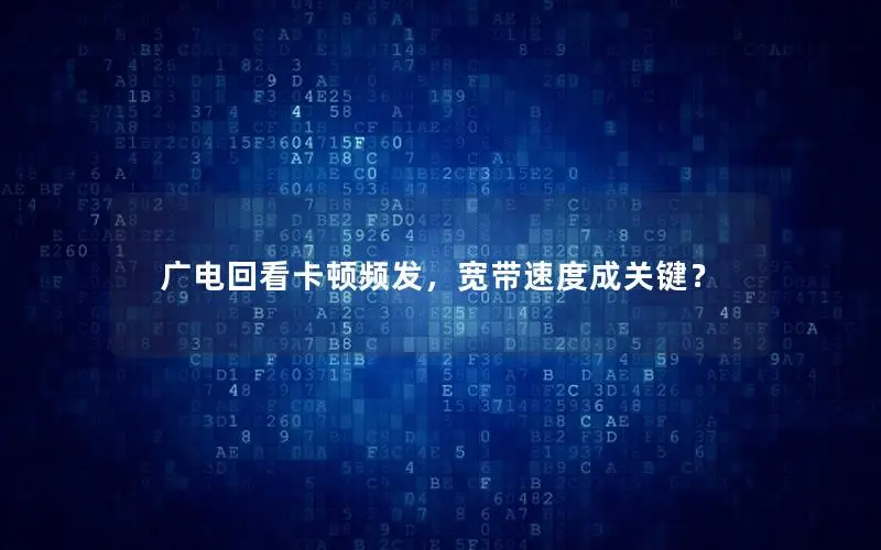广电回看卡顿频发，宽带速度成关键？