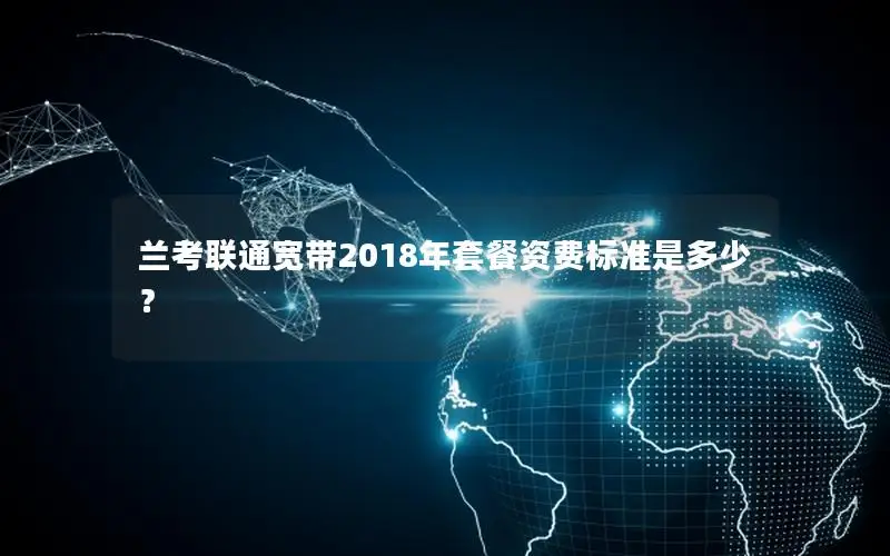 兰考联通宽带2018年套餐资费标准是多少？