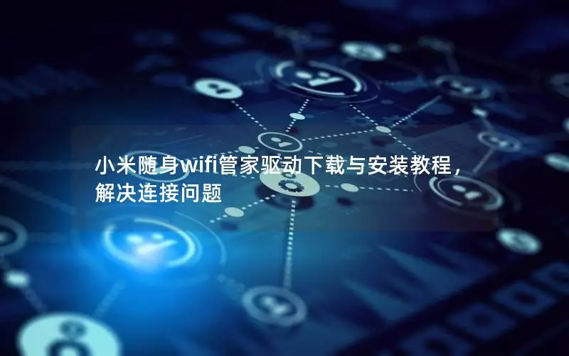 小米随身wifi管家驱动下载与安装教程，解决连接问题