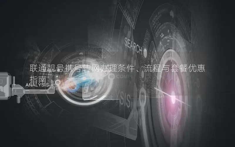 联通靓号携号转网办理条件、流程与套餐优惠指南