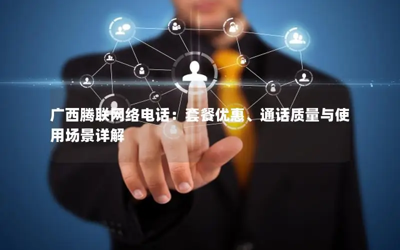 广西腾联网络电话：套餐优惠、通话质量与使用场景详解