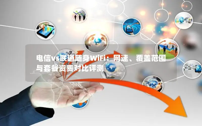 电信vs联通随身WiFi：网速、覆盖范围与套餐资费对比评测