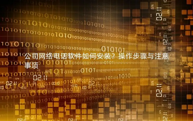 公司网络电话软件如何安装？操作步骤与注意事项