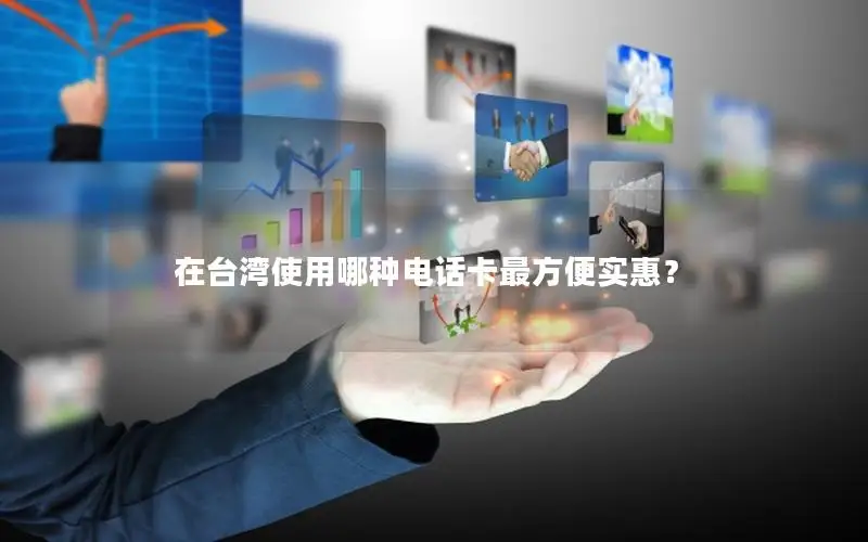 在台湾使用哪种电话卡最方便实惠？