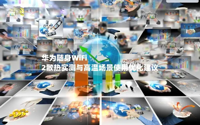 华为随身WiFi 2散热实测与高温场景使用优化建议