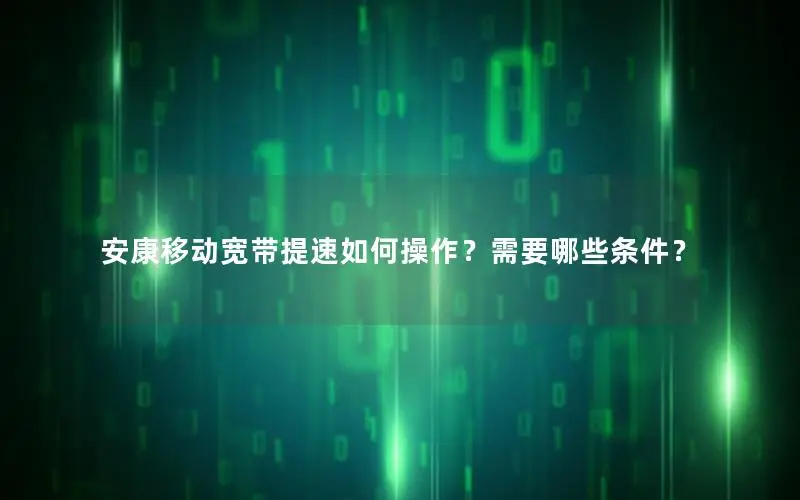 安康移动宽带提速如何操作？需要哪些条件？