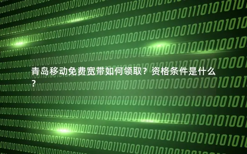 青岛移动免费宽带如何领取？资格条件是什么？