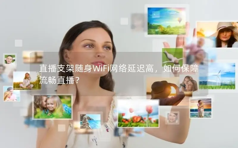 直播支架随身WiFi网络延迟高，如何保障流畅直播？