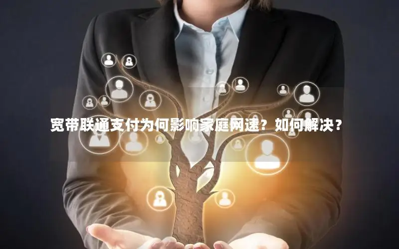 宽带联通支付为何影响家庭网速？如何解决？