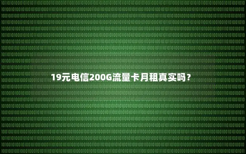 19元电信200G流量卡月租真实吗？