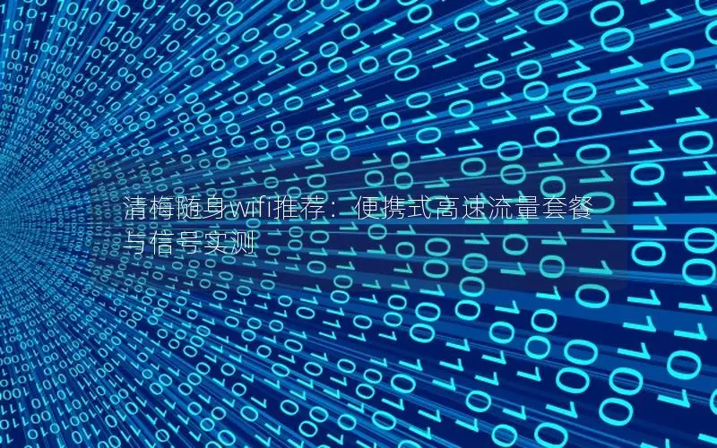 清梅随身wifi推荐：便携式高速流量套餐与信号实测