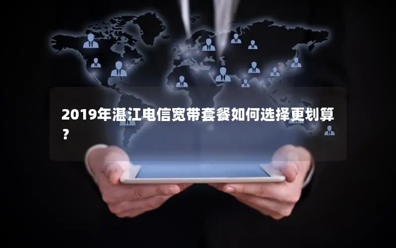 2019年湛江电信宽带套餐如何选择更划算？