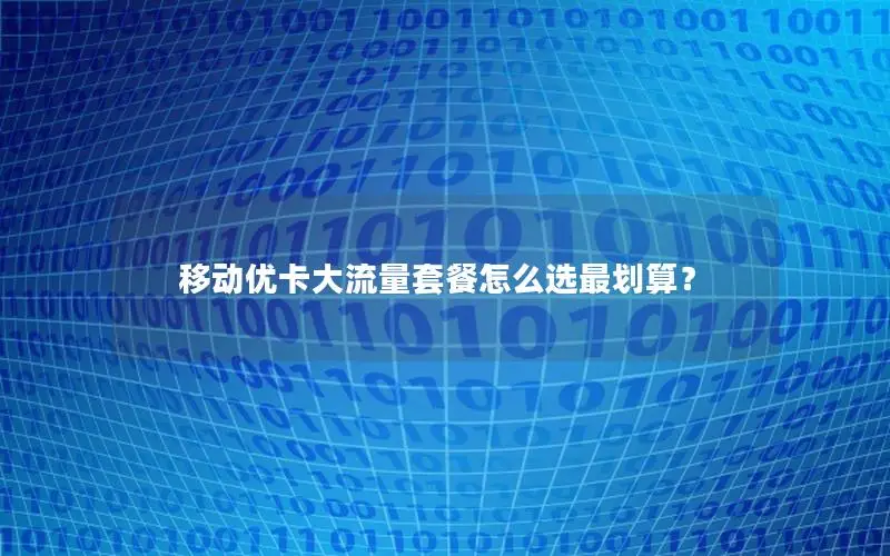 移动优卡大流量套餐怎么选最划算？