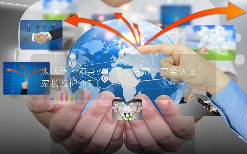 未成年人随身WiFi实名指南：安全认证与家长监护须知