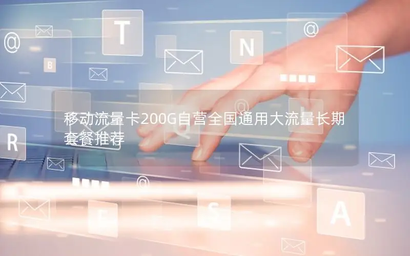 移动流量卡200G自营全国通用大流量长期套餐推荐