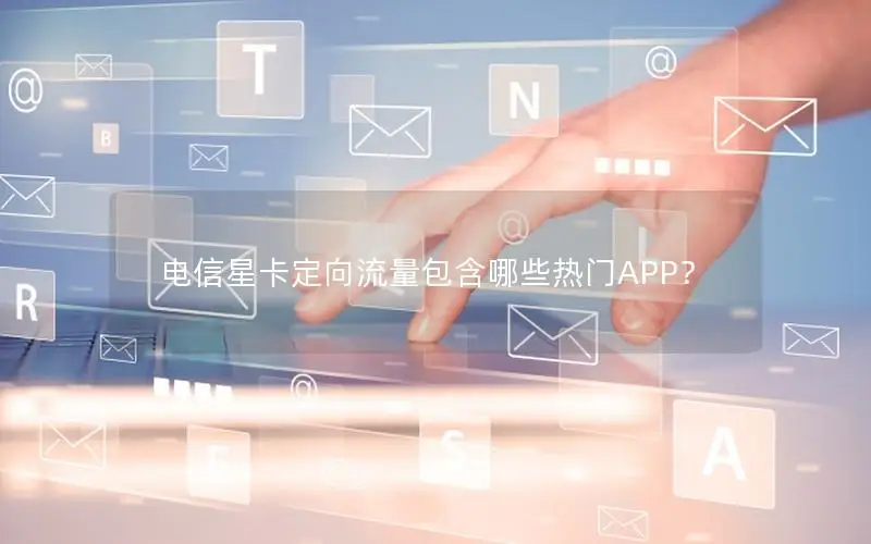 电信星卡定向流量包含哪些热门APP？